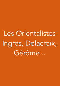 Exposition Les Orientalistes. Ingres, Delacroix, Gérôme...